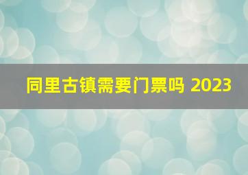 同里古镇需要门票吗 2023